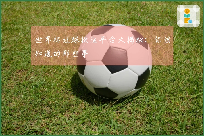 世界杯让球投注平台大揭秘：你该知道的那些事