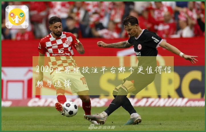 2026世界杯投注平台哪个更值得信赖与选择