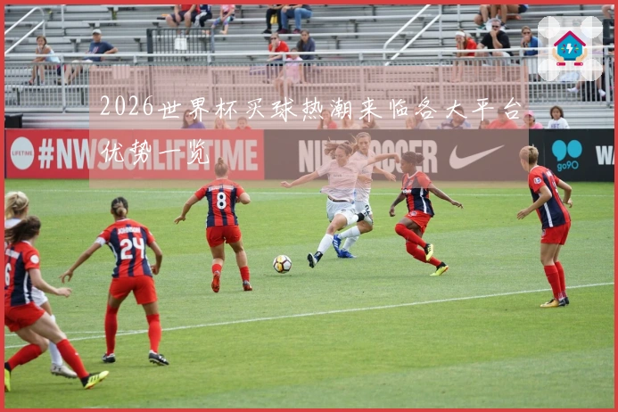 2026世界杯买球热潮来临各大平台优势一览