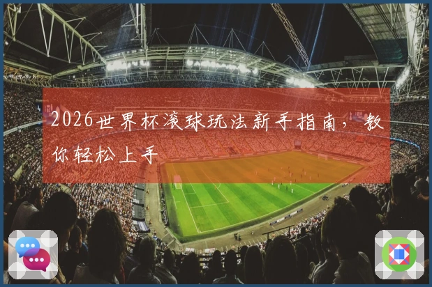 2026世界杯滚球玩法新手指南，教你轻松上手