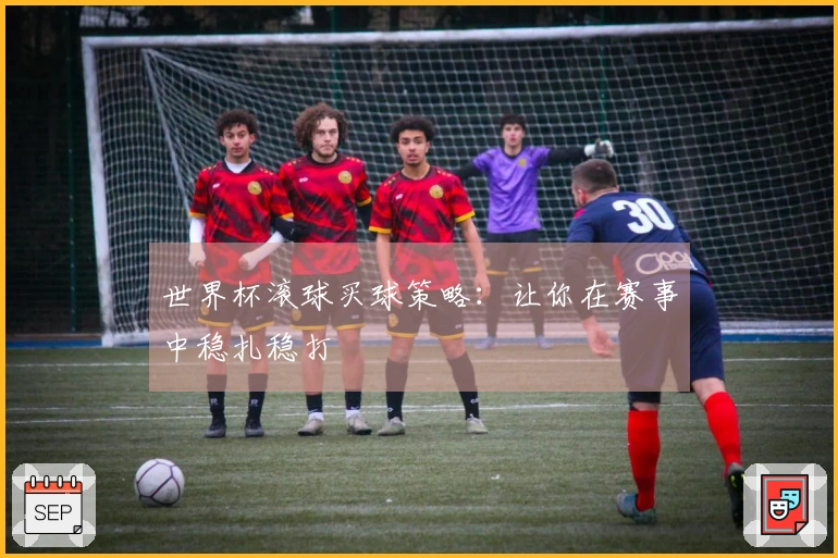 世界杯滚球买球策略：让你在赛事中稳扎稳打