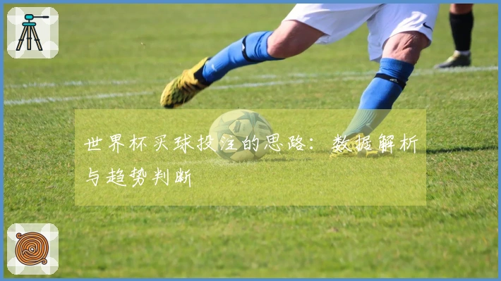 世界杯买球投注的思路：数据解析与趋势判断
