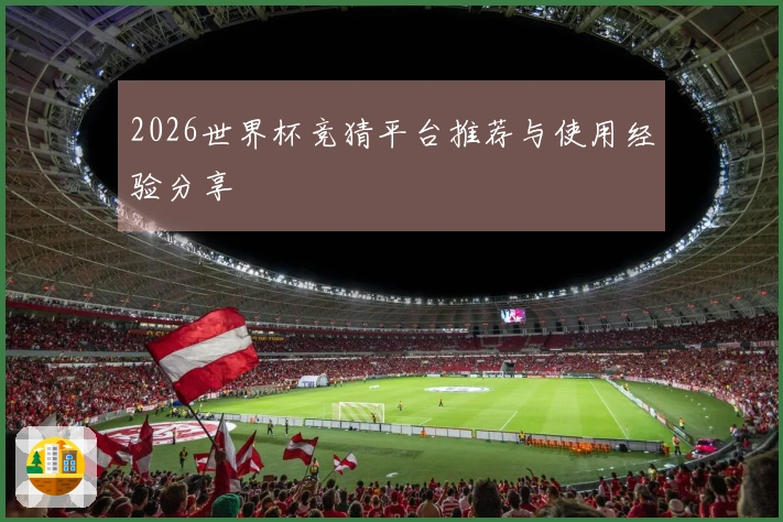 2026世界杯竞猜平台推荐与使用经验分享