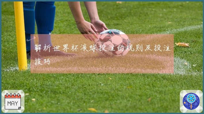 解析世界杯滚球投注的规则及投注技巧