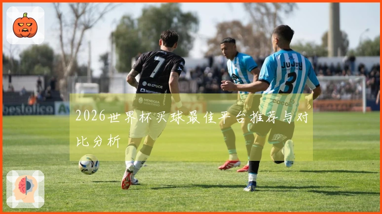 2026世界杯买球最佳平台推荐与对比分析