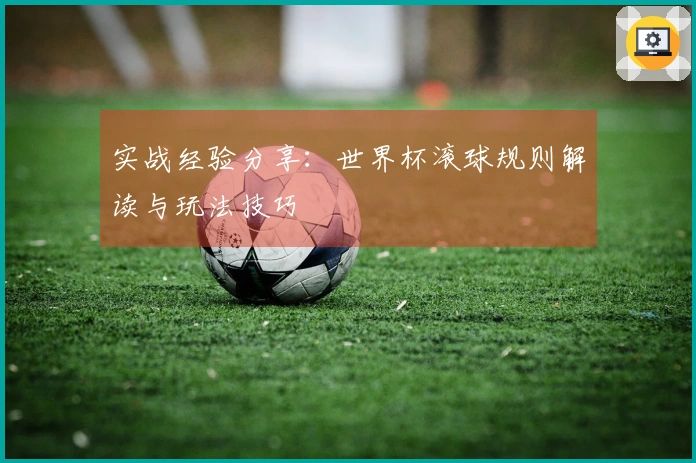 实战经验分享：世界杯滚球规则解读与玩法技巧