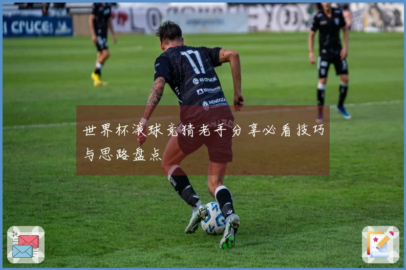 世界杯滚球竞猜老手分享必看技巧与思路盘点