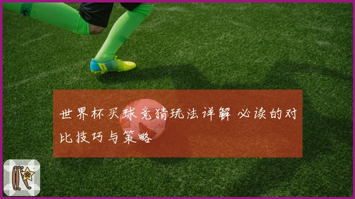 世界杯买球竞猜玩法详解 必读的对比技巧与策略
