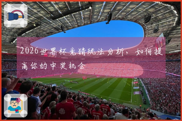 2026世界杯竞猜玩法分析，如何提高你的中奖机会