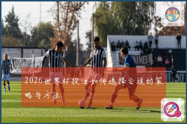 2026世界杯投注如何选择合适的策略与方法