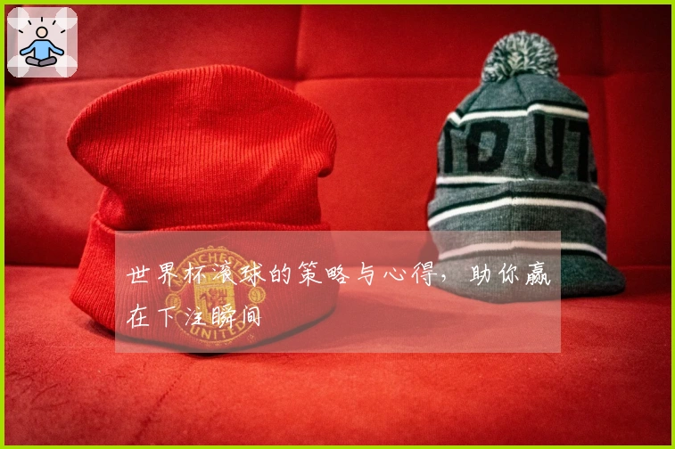 世界杯滚球的策略与心得,助你赢在下注瞬间