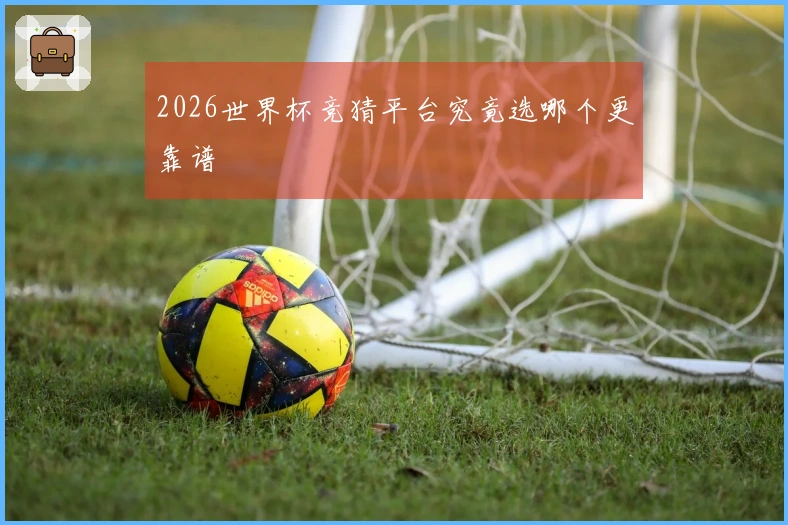 2026世界杯竞猜平台究竟选哪个更靠谱