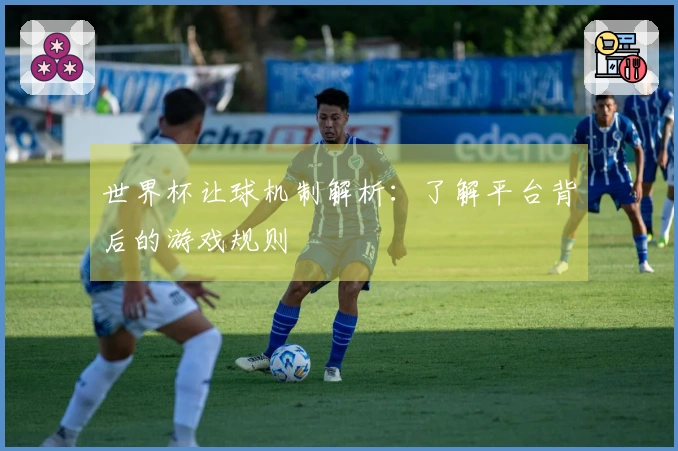 世界杯让球机制解析：了解平台背后的游戏规则