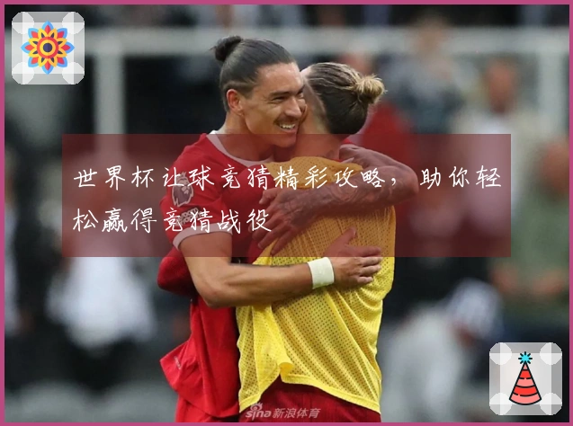 世界杯让球竞猜精彩攻略，助你轻松赢得竞猜战役