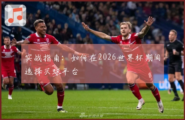 实战指南：如何在2026世界杯期间选择买球平台