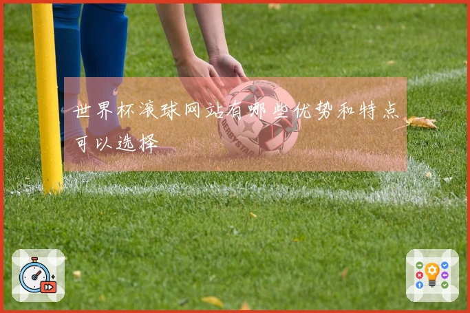世界杯滚球网站有哪些优势和特点可以选择