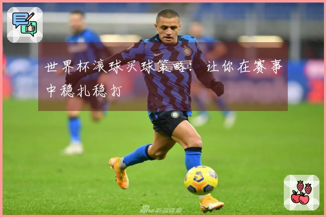 世界杯滚球买球策略：让你在赛事中稳扎稳打