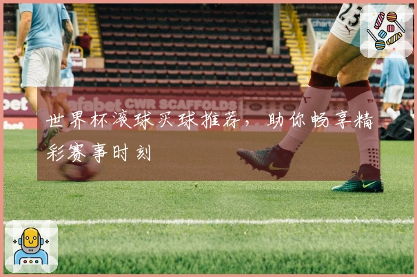 世界杯滚球买球推荐，助你畅享精彩赛事时刻