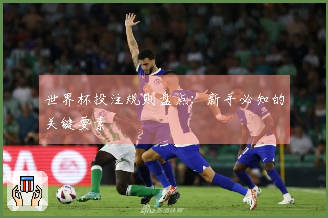 世界杯投注规则盘点：新手必知的关键要素