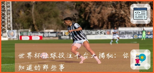 世界杯让球投注平台大揭秘：你该知道的那些事