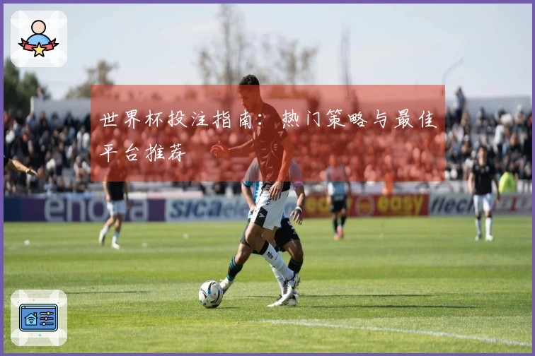 世界杯投注指南：热门策略与最佳平台推荐